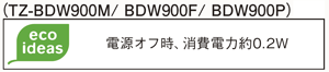 （TZ-BDW900M/BDW900F/BDW900P）電源オフ時、消費電力約0.2W