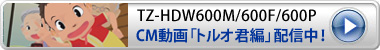 TZ-HDW600M/600F/600P CM動画配信中！
