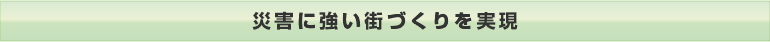 災害に強い街づくりを実現