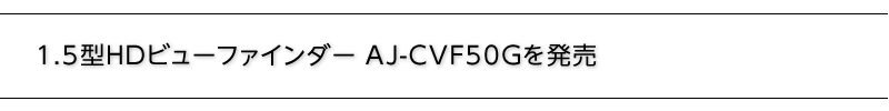 1.5型HDビューファインダー AJ-CVF50Gを発売