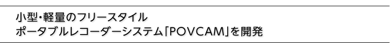 小型・軽量のフリースタイルポータブルレコーダーシステム「POVCAM」を開発