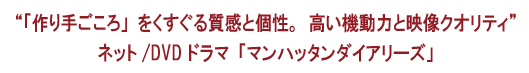 “「作り手ごころ」をくすぐる質感と個性高い機動力と映像クオリティ”ネット/DVD ドラマ「マンハッタンダイアリーズ」