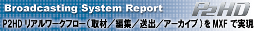 P2HD リアルワークフロー（取材／編集／送出／アーカイブ）をMXF で実現